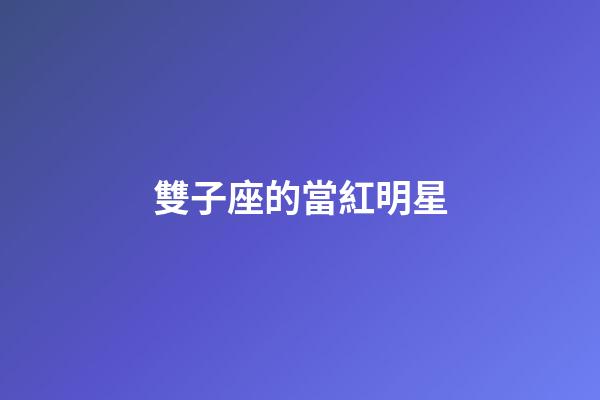雙子座的當紅明星-第1張-星座運勢-玄機派
