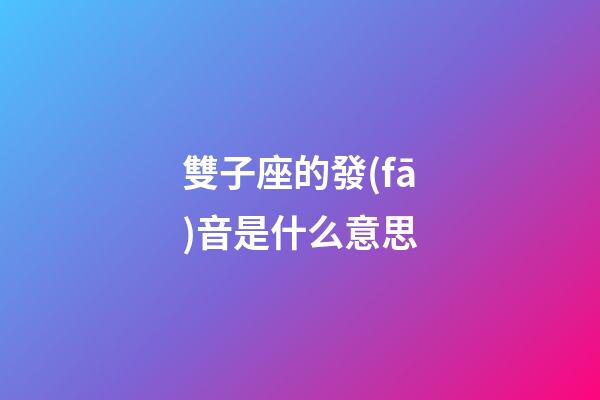 雙子座的發(fā)音是什么意思