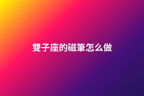 雙子座的磁筆怎么做-第1張-星座運勢-玄機派