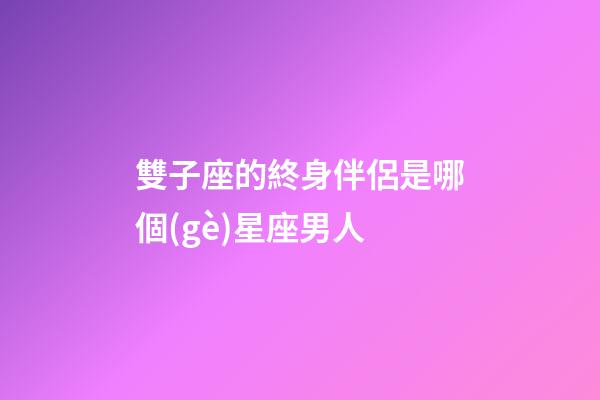 雙子座的終身伴侶是哪個(gè)星座男人