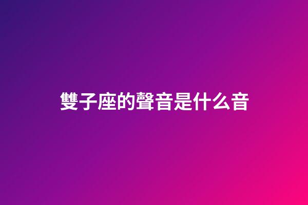 雙子座的聲音是什么音-第1張-星座運勢-玄機派