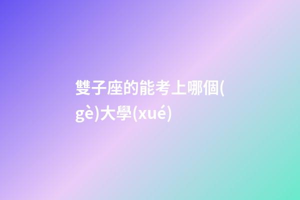 雙子座的能考上哪個(gè)大學(xué)-第1張-星座運(yùn)勢(shì)-玄機(jī)派