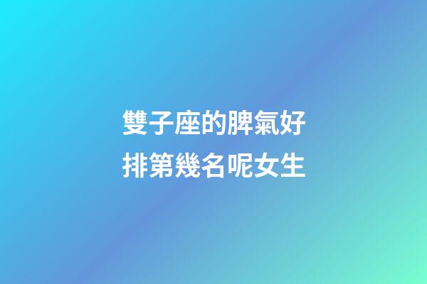 雙子座的脾氣好排第幾名呢女生-第1張-星座運勢-玄機派