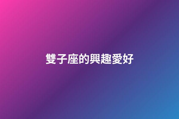 雙子座的興趣愛好-第1張-星座運勢-玄機派