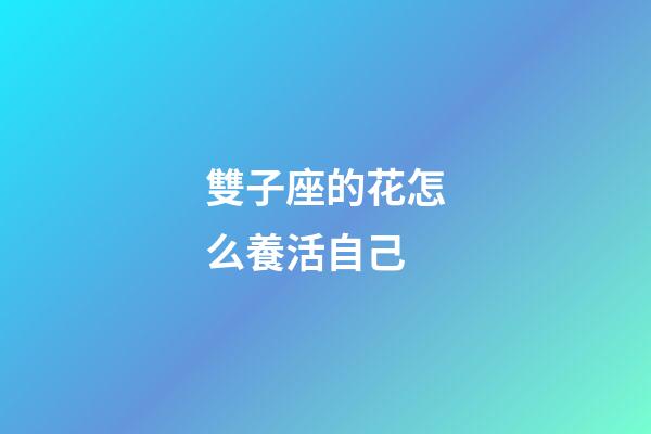 雙子座的花怎么養活自己-第1張-星座運勢-玄機派