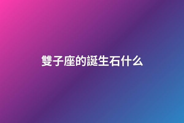 雙子座的誕生石什么-第1張-星座運勢-玄機派