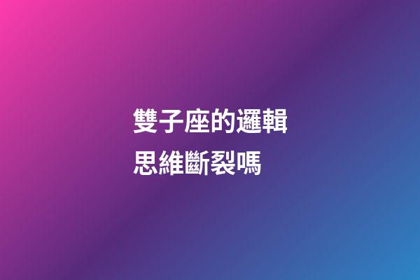 雙子座的邏輯思維斷裂嗎-第1張-星座運勢-玄機派