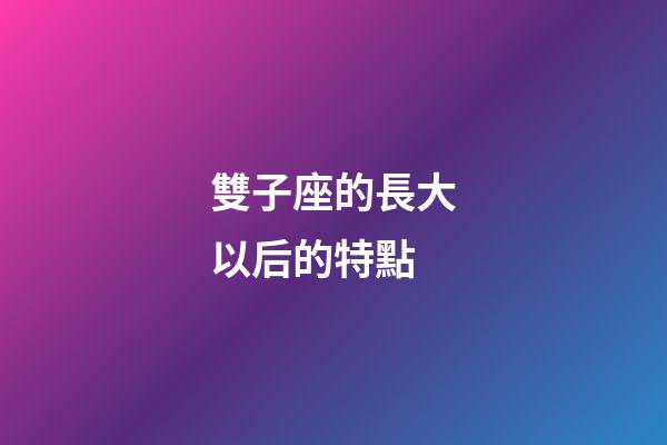 雙子座的長大以后的特點-第1張-星座運勢-玄機派