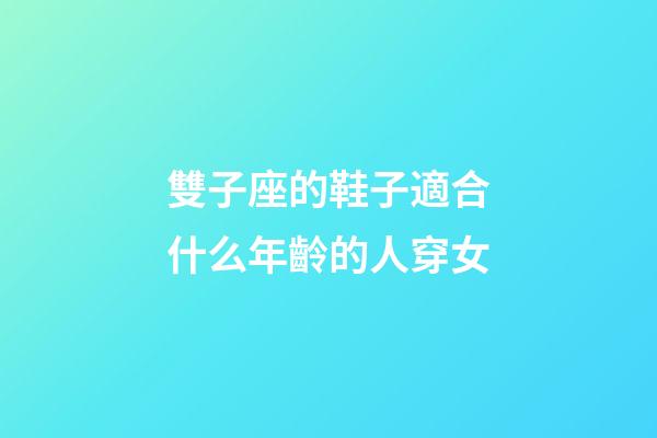 雙子座的鞋子適合什么年齡的人穿女-第1張-星座運勢-玄機派
