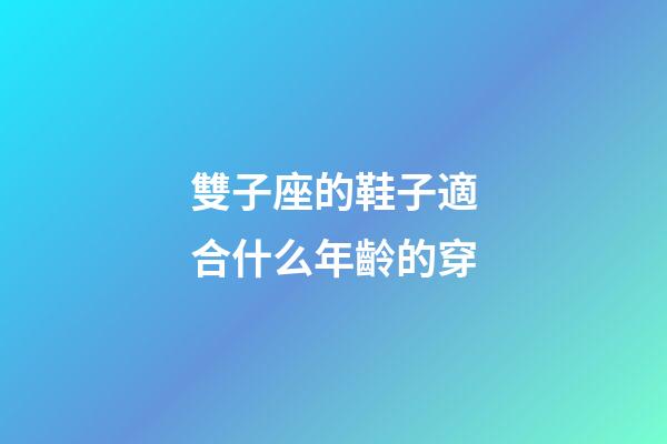 雙子座的鞋子適合什么年齡的穿-第1張-星座運(yùn)勢(shì)-玄機(jī)派