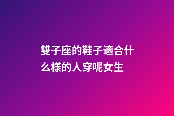 雙子座的鞋子適合什么樣的人穿呢女生-第1張-星座運勢-玄機派