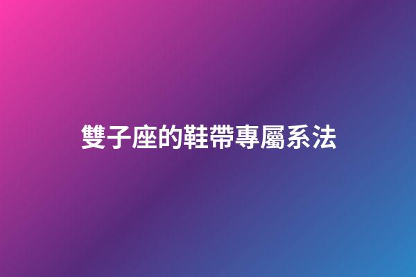 雙子座的鞋帶專屬系法-第1張-星座運勢-玄機派