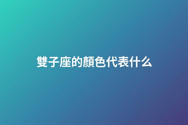 雙子座的顏色代表什么-第1張-星座運勢-玄機派