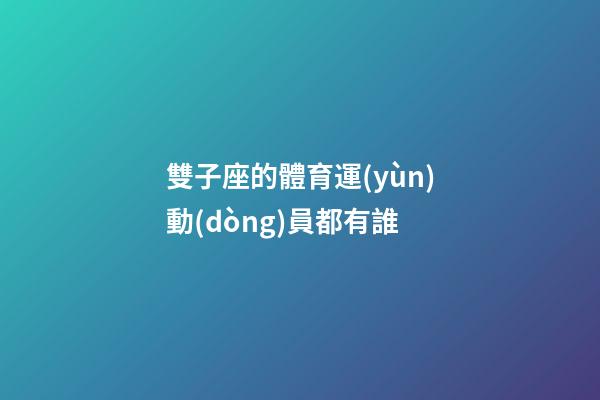 雙子座的體育運(yùn)動(dòng)員都有誰-第1張-星座運(yùn)勢(shì)-玄機(jī)派