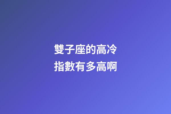 雙子座的高冷指數有多高啊-第1張-星座運勢-玄機派