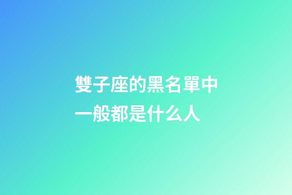 雙子座的黑名單中一般都是什么人