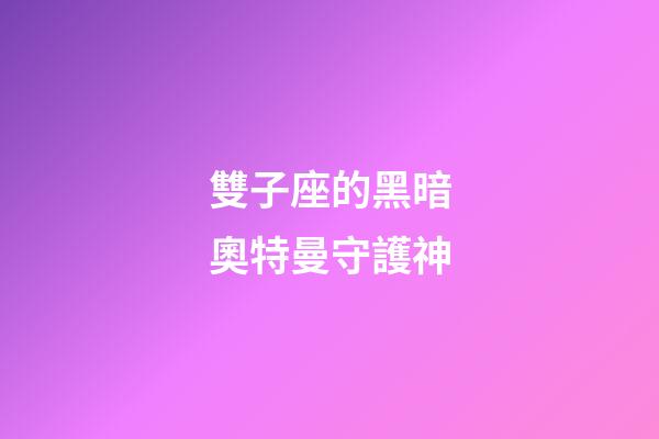 雙子座的黑暗奧特曼守護神-第1張-星座運勢-玄機派