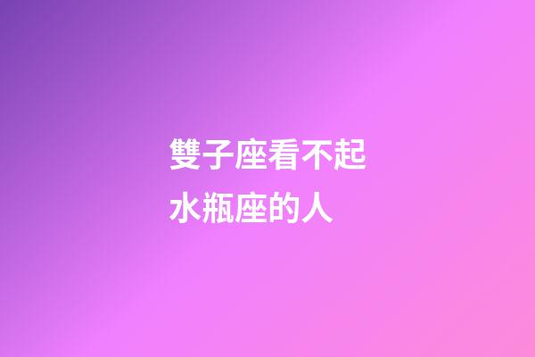 雙子座看不起水瓶座的人-第1張-星座運勢-玄機派