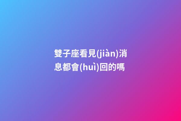 雙子座看見(jiàn)消息都會(huì)回的嗎-第1張-星座運(yùn)勢(shì)-玄機(jī)派