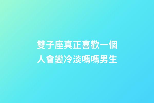 雙子座真正喜歡一個人會變冷淡嗎嗎男生-第1張-星座運勢-玄機派