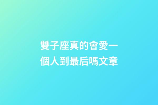雙子座真的會愛一個人到最后嗎文章-第1張-星座運勢-玄機派