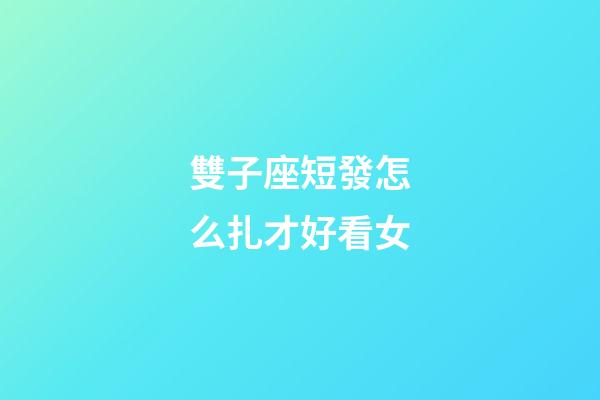 雙子座短發怎么扎才好看女-第1張-星座運勢-玄機派