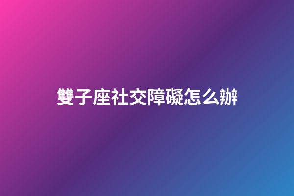 雙子座社交障礙怎么辦-第1張-星座運勢-玄機派