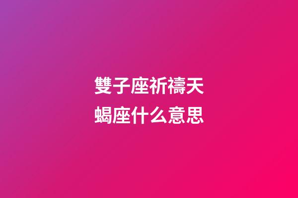 雙子座祈禱天蝎座什么意思-第1張-星座運勢-玄機派