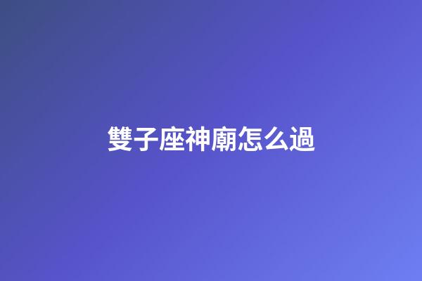 雙子座神廟怎么過-第1張-星座運勢-玄機派