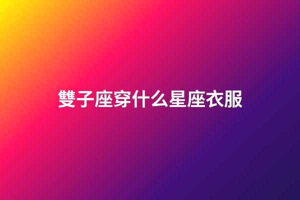 雙子座穿什么星座衣服-第1張-星座運勢-玄機派