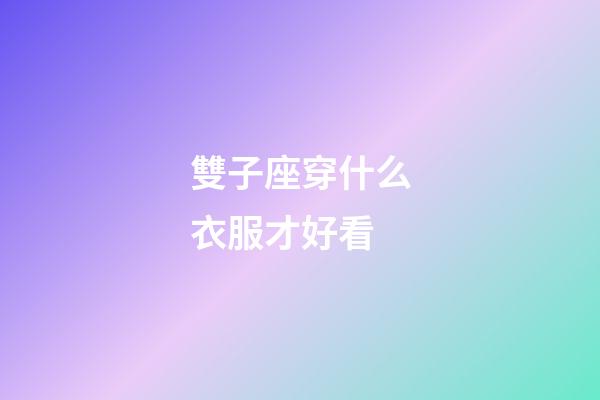 雙子座穿什么衣服才好看-第1張-星座運勢-玄機派