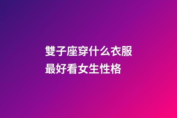 雙子座穿什么衣服最好看女生性格-第1張-星座運勢-玄機派