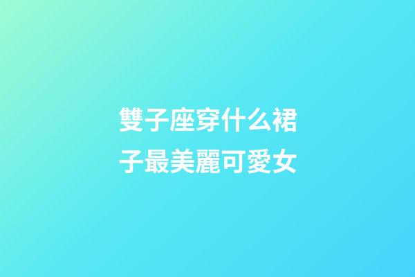 雙子座穿什么裙子最美麗可愛女-第1張-星座運勢-玄機派