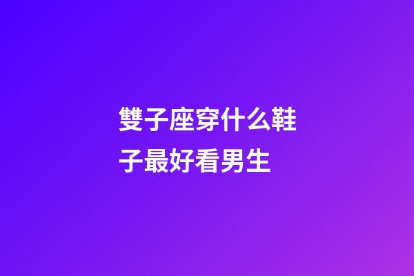 雙子座穿什么鞋子最好看男生-第1張-星座運勢-玄機派