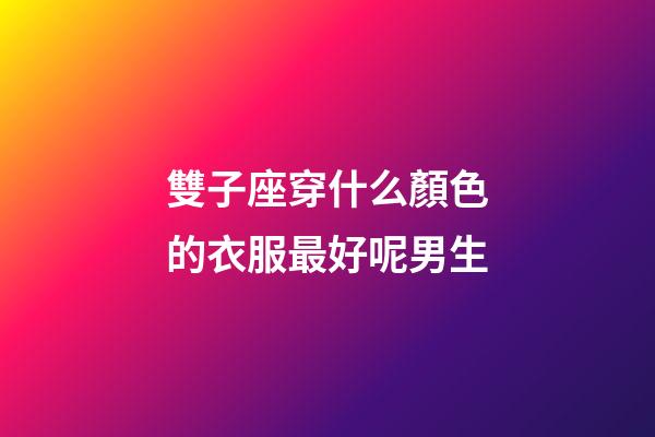 雙子座穿什么顏色的衣服最好呢男生-第1張-星座運勢-玄機派