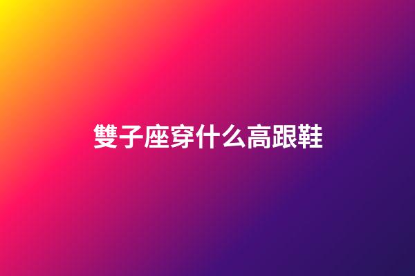 雙子座穿什么高跟鞋-第1張-星座運(yùn)勢-玄機(jī)派