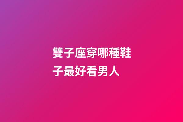 雙子座穿哪種鞋子最好看男人-第1張-星座運勢-玄機派