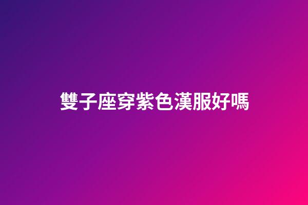 雙子座穿紫色漢服好嗎-第1張-星座運(yùn)勢(shì)-玄機(jī)派