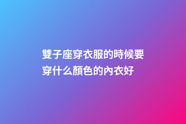 雙子座穿衣服的時候要穿什么顏色的內衣好