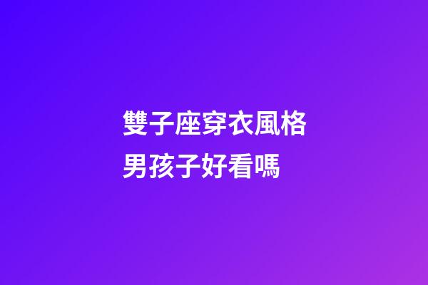 雙子座穿衣風格男孩子好看嗎-第1張-星座運勢-玄機派