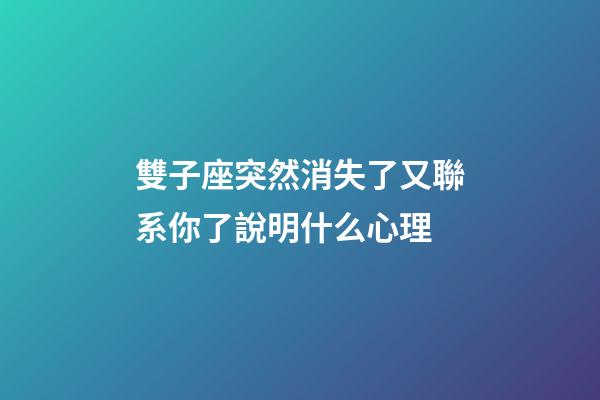 雙子座突然消失了又聯系你了說明什么心理-第1張-星座運勢-玄機派