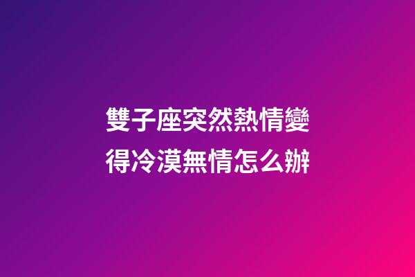 雙子座突然熱情變得冷漠無情怎么辦-第1張-星座運(yùn)勢-玄機(jī)派