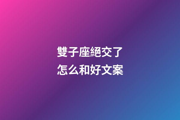 雙子座絕交了怎么和好文案-第1張-星座運勢-玄機派