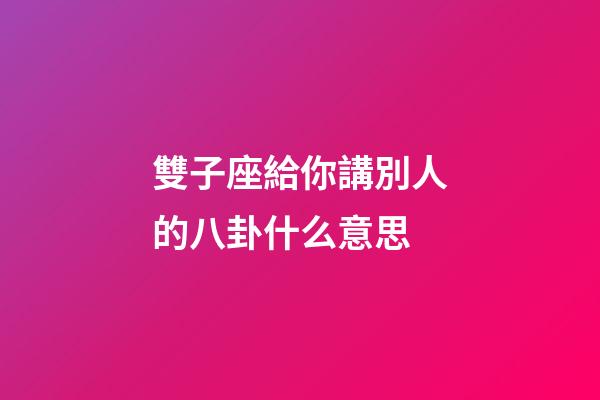 雙子座給你講別人的八卦什么意思-第1張-星座運勢-玄機派