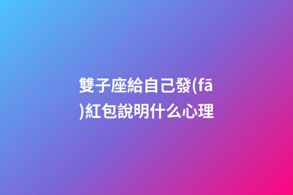 雙子座給自己發(fā)紅包說明什么心理-第1張-星座運勢-玄機派