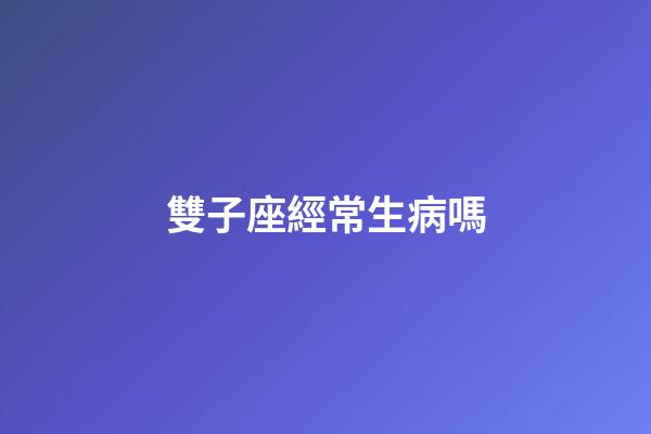 雙子座經常生病嗎-第1張-星座運勢-玄機派