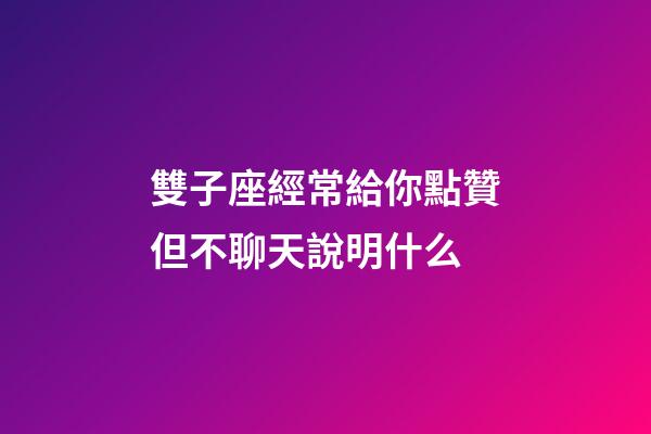 雙子座經常給你點贊但不聊天說明什么-第1張-星座運勢-玄機派