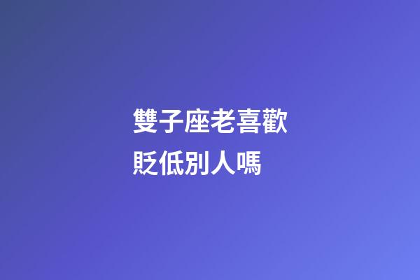 雙子座老喜歡貶低別人嗎-第1張-星座運勢-玄機派