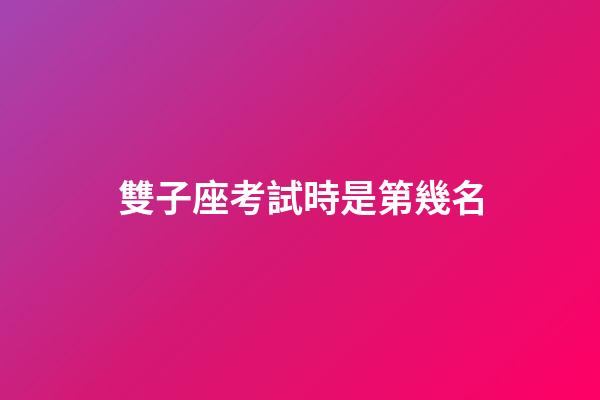 雙子座考試時是第幾名-第1張-星座運勢-玄機派