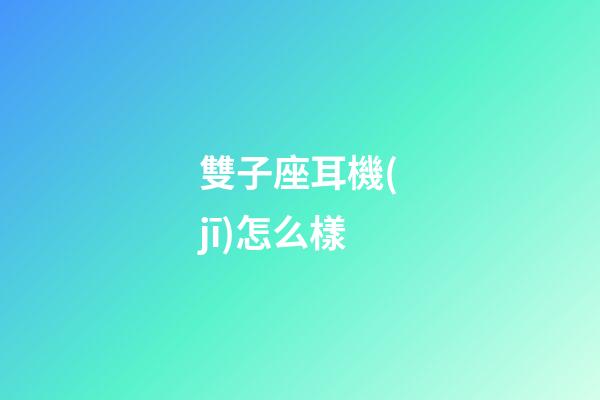雙子座耳機(jī)怎么樣
